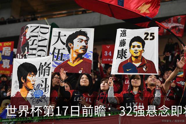 世界杯第17日前瞻：32强悬念即将全部揭晓 39岁超巨争创神迹