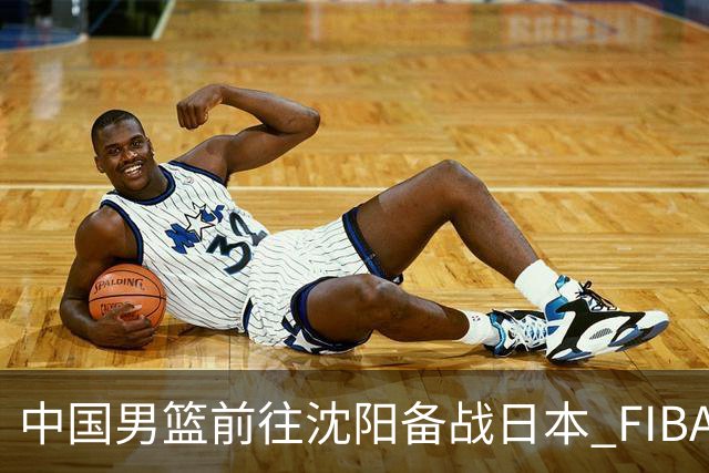 中国男篮前往沈阳备战日本 FIBA高度评价杨瀚森