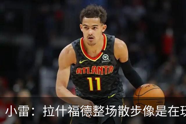 小雷：拉什福德整场散步像是在玩