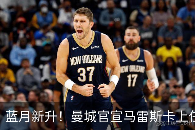蓝月新升！曼城官宣马雷斯卡上任 第三次加盟签约三年