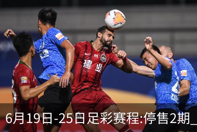 6月19日-25日足彩赛程:停售2期 均系世界杯小组赛